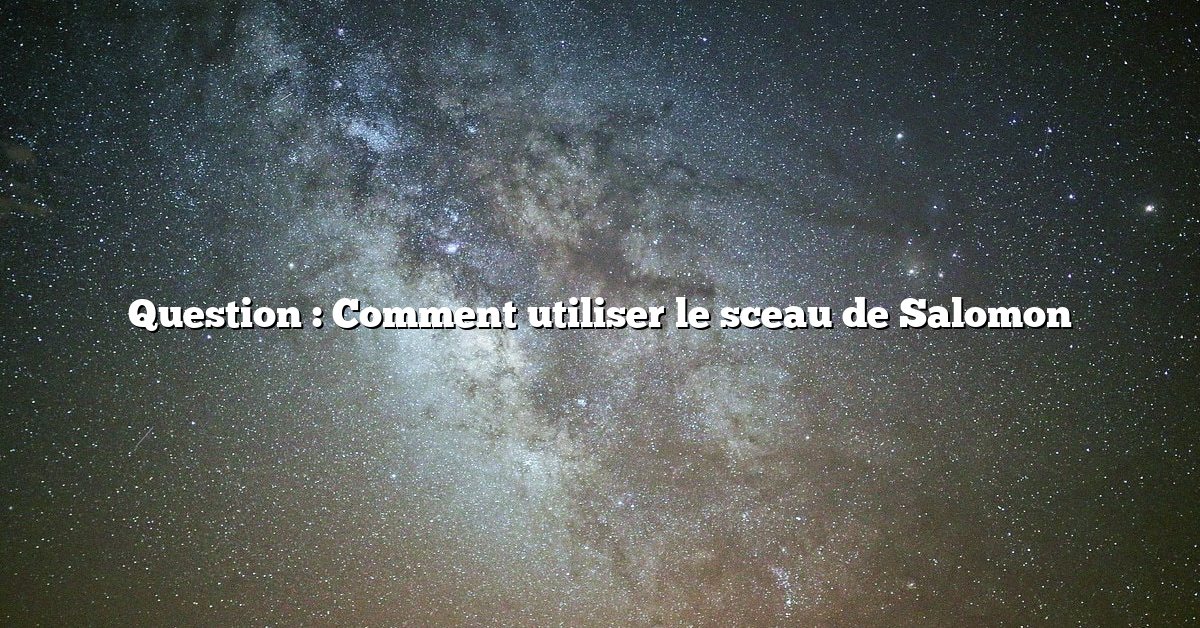 Question : Comment utiliser le sceau de Salomon